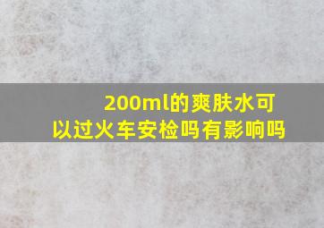 200ml的爽肤水可以过火车安检吗有影响吗