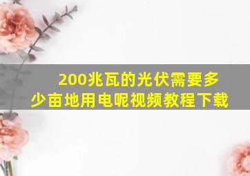 200兆瓦的光伏需要多少亩地用电呢视频教程下载