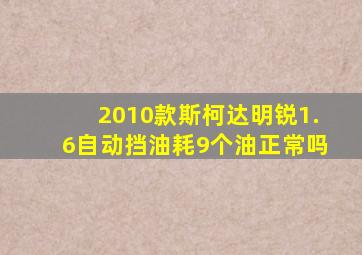 2010款斯柯达明锐1.6自动挡油耗9个油正常吗