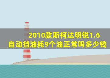 2010款斯柯达明锐1.6自动挡油耗9个油正常吗多少钱