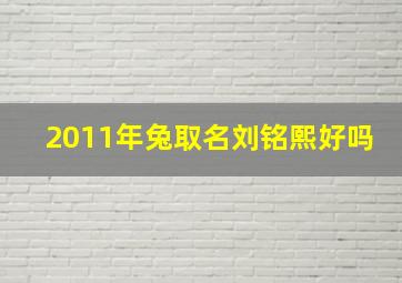 2011年兔取名刘铭熙好吗