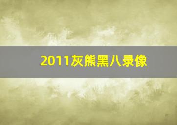 2011灰熊黑八录像