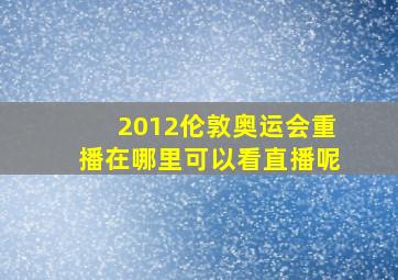 2012伦敦奥运会重播在哪里可以看直播呢