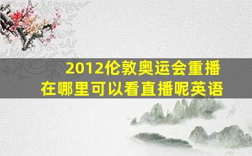 2012伦敦奥运会重播在哪里可以看直播呢英语