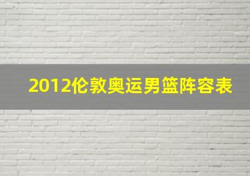 2012伦敦奥运男篮阵容表