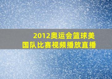 2012奥运会篮球美国队比赛视频播放直播