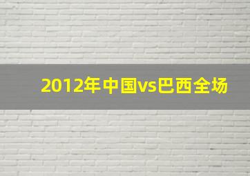 2012年中国vs巴西全场