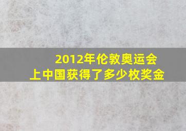 2012年伦敦奥运会上中国获得了多少枚奖金