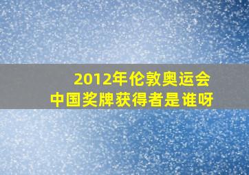 2012年伦敦奥运会中国奖牌获得者是谁呀