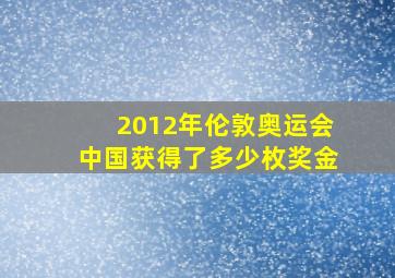 2012年伦敦奥运会中国获得了多少枚奖金