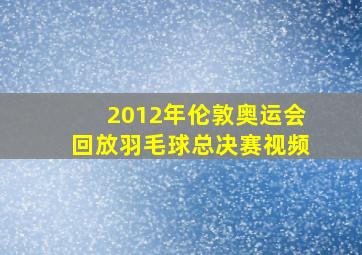 2012年伦敦奥运会回放羽毛球总决赛视频