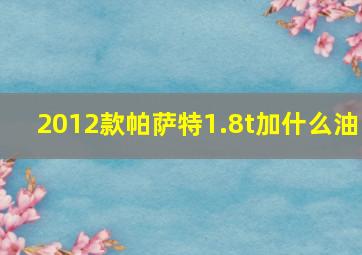 2012款帕萨特1.8t加什么油