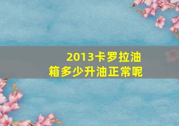 2013卡罗拉油箱多少升油正常呢