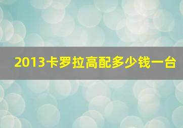 2013卡罗拉高配多少钱一台