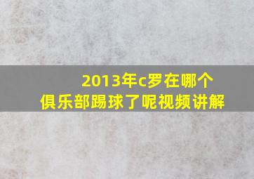 2013年c罗在哪个俱乐部踢球了呢视频讲解