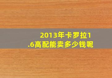 2013年卡罗拉1.6高配能卖多少钱呢