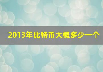 2013年比特币大概多少一个