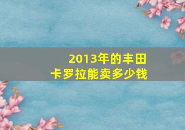 2013年的丰田卡罗拉能卖多少钱