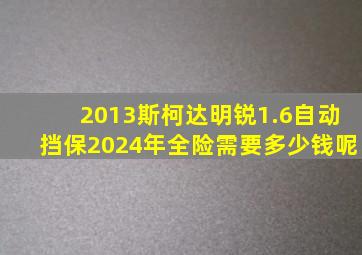 2013斯柯达明锐1.6自动挡保2024年全险需要多少钱呢