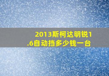 2013斯柯达明锐1.6自动挡多少钱一台