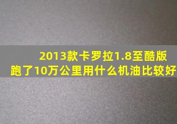 2013款卡罗拉1.8至酷版跑了10万公里用什么机油比较好