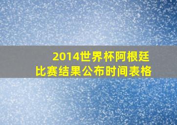 2014世界杯阿根廷比赛结果公布时间表格