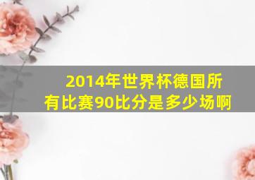 2014年世界杯德国所有比赛90比分是多少场啊