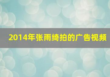 2014年张雨绮拍的广告视频