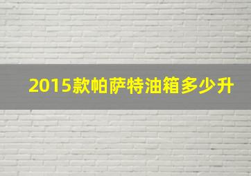 2015款帕萨特油箱多少升