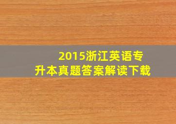 2015浙江英语专升本真题答案解读下载