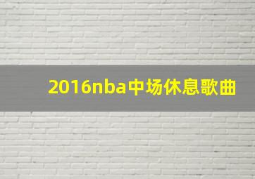 2016nba中场休息歌曲