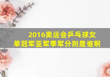 2016奥运会乒乓球女单冠军亚军季军分别是谁啊