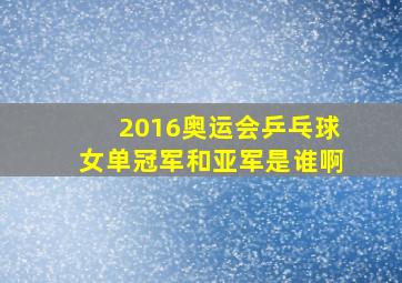 2016奥运会乒乓球女单冠军和亚军是谁啊