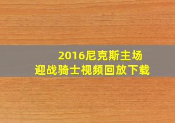 2016尼克斯主场迎战骑士视频回放下载