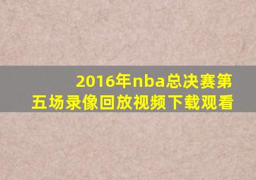 2016年nba总决赛第五场录像回放视频下载观看