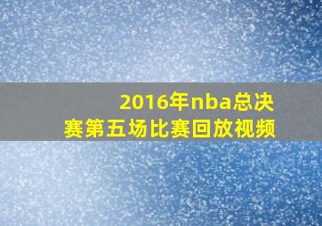 2016年nba总决赛第五场比赛回放视频