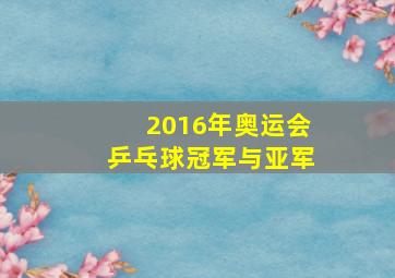 2016年奥运会乒乓球冠军与亚军