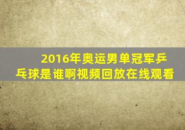 2016年奥运男单冠军乒乓球是谁啊视频回放在线观看