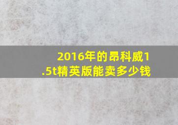 2016年的昂科威1.5t精英版能卖多少钱