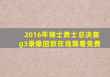 2016年骑士勇士总决赛g3录像回放在线观看免费