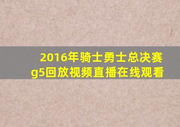 2016年骑士勇士总决赛g5回放视频直播在线观看