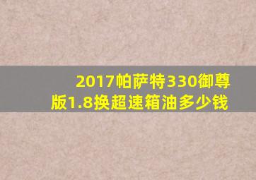 2017帕萨特330御尊版1.8换超速箱油多少钱