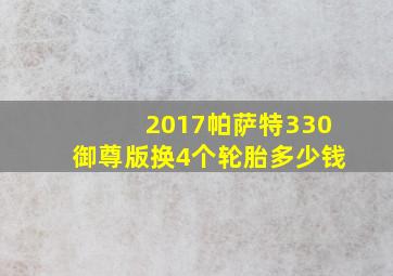 2017帕萨特330御尊版换4个轮胎多少钱