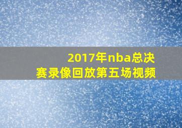 2017年nba总决赛录像回放第五场视频