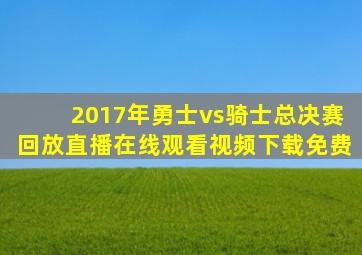 2017年勇士vs骑士总决赛回放直播在线观看视频下载免费