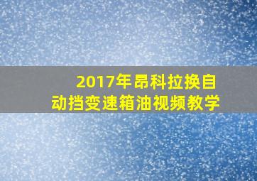 2017年昂科拉换自动挡变速箱油视频教学