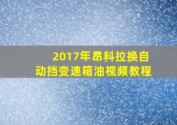 2017年昂科拉换自动挡变速箱油视频教程