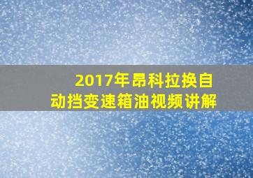 2017年昂科拉换自动挡变速箱油视频讲解