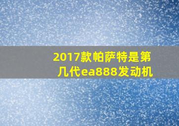 2017款帕萨特是第几代ea888发动机