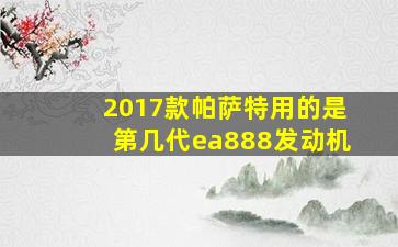 2017款帕萨特用的是第几代ea888发动机